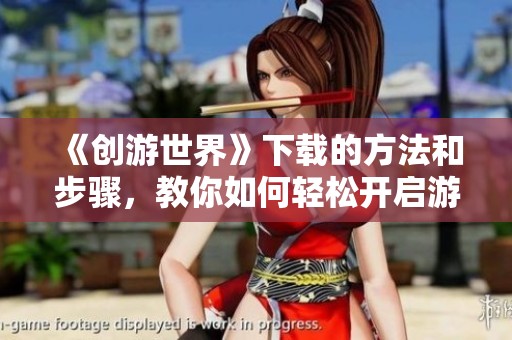 《创游世界》下载的方法和步骤，教你如何轻松开启游戏之旅