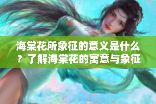 海棠花所象征的意义是什么？了解海棠花的寓意与象征价值。