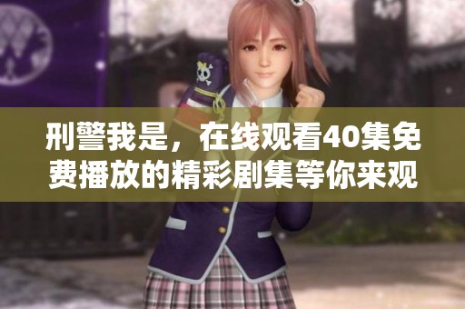 刑警我是，在线观看40集免费播放的精彩剧集等你来观看！