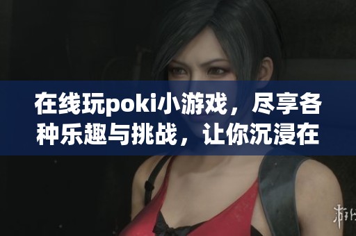 在线玩poki小游戏，尽享各种乐趣与挑战，让你沉浸在游戏世界中