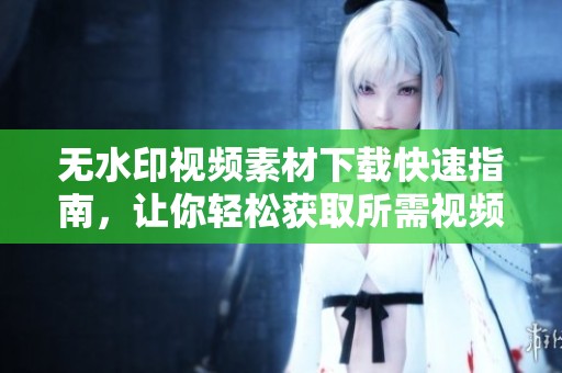 无水印视频素材下载快速指南，让你轻松获取所需视频素材