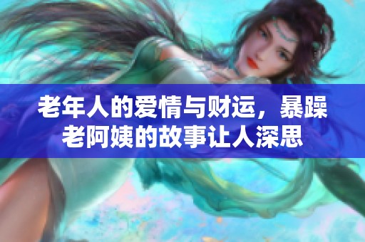 老年人的爱情与财运，暴躁老阿姨的故事让人深思