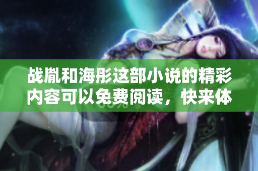 战胤和海彤这部小说的精彩内容可以免费阅读，快来体验吧！