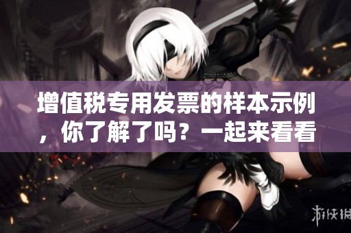 增值税专用发票的样本示例，你了解了吗？一起来看看它的具体内容吧！