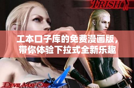 工本口子库的免费漫画版，带你体验下拉式全新乐趣