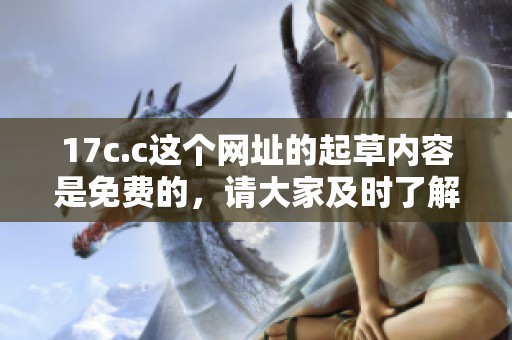 17c.c这个网址的起草内容是免费的，请大家及时了解相关信息。