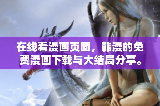 在线看漫画页面，韩漫的免费漫画下载与大结局分享。