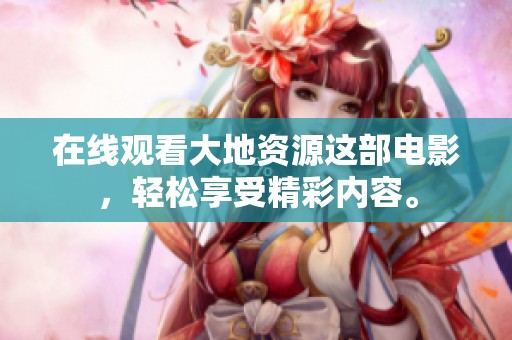 在线观看大地资源这部电影，轻松享受精彩内容。