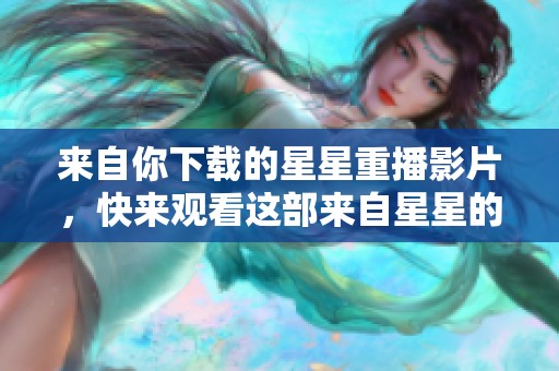 来自你下载的星星重播影片，快来观看这部来自星星的你吧