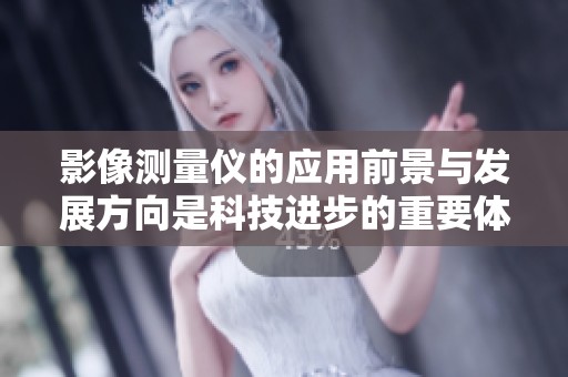影像测量仪的应用前景与发展方向是科技进步的重要体现