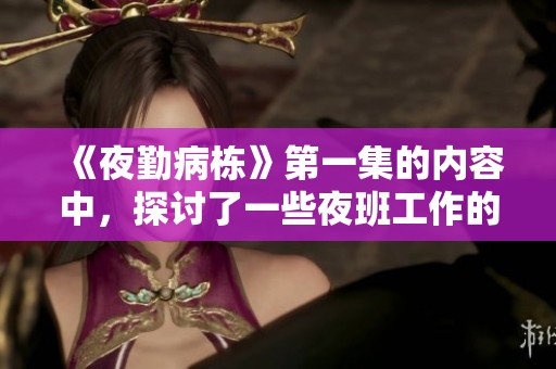 《夜勤病栋》第一集的内容中，探讨了一些夜班工作的细节与挑战。