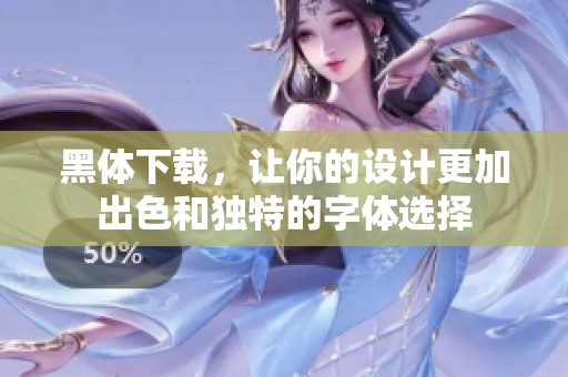 黑体下载，让你的设计更加出色和独特的字体选择