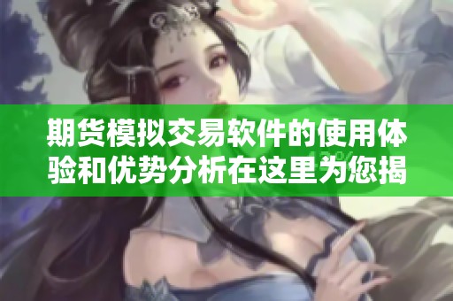 期货模拟交易软件的使用体验和优势分析在这里为您揭晓