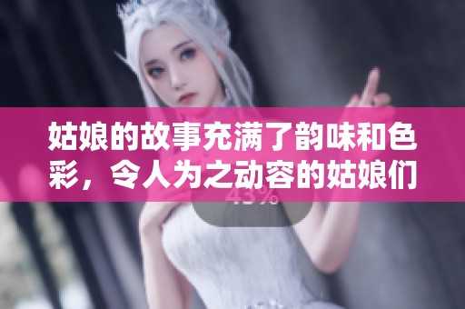 姑娘的故事充满了韵味和色彩，令人为之动容的姑娘们。