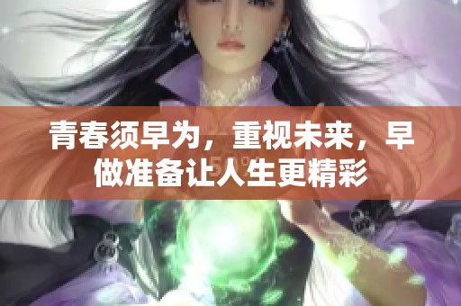 青春须早为，重视未来，早做准备让人生更精彩