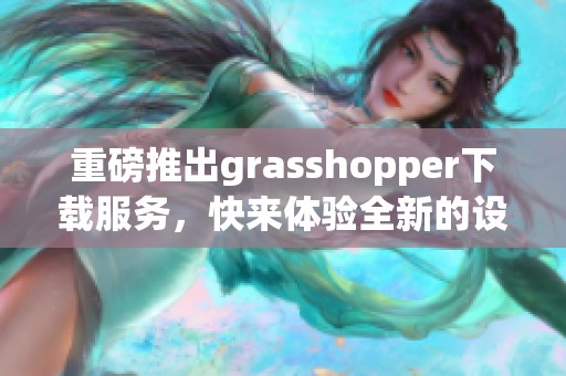 重磅推出grasshopper下载服务，快来体验全新的设计工具！