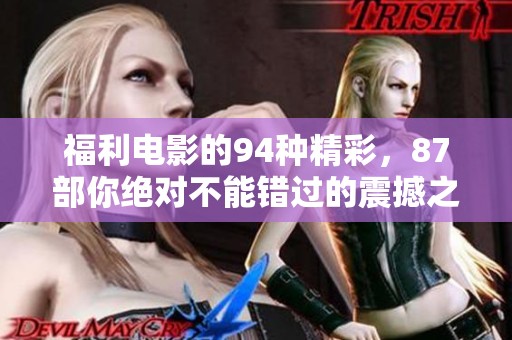 福利电影的94种精彩，87部你绝对不能错过的震撼之作