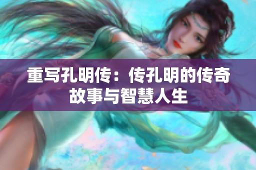 重写孔明传：传孔明的传奇故事与智慧人生