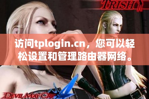 访问tplogin.cn，您可以轻松设置和管理路由器网络。
