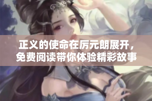 正义的使命在厉元朗展开，免费阅读带你体验精彩故事