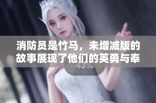 消防员是竹马，未增减版的故事展现了他们的英勇与奉献精神