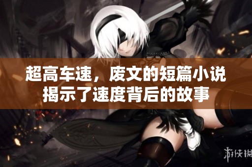 超高车速，废文的短篇小说揭示了速度背后的故事