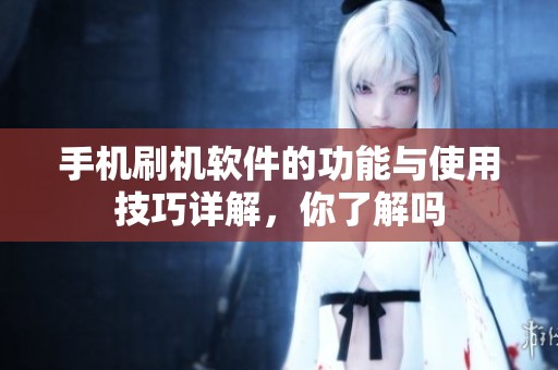 手机刷机软件的功能与使用技巧详解，你了解吗