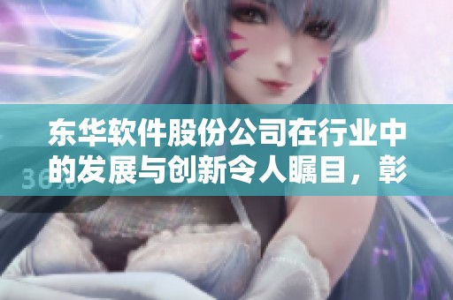 东华软件股份公司在行业中的发展与创新令人瞩目，彰显其市场竞争力。