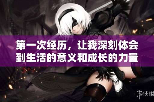 第一次经历，让我深刻体会到生活的意义和成长的力量