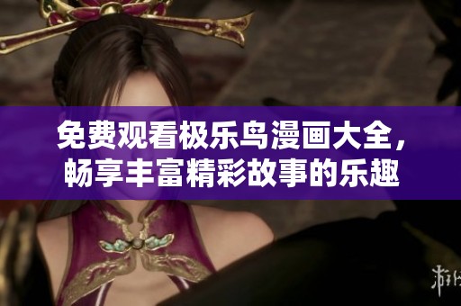 免费观看极乐鸟漫画大全，畅享丰富精彩故事的乐趣