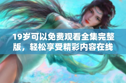 19岁可以免费观看全集完整版，轻松享受精彩内容在线观看