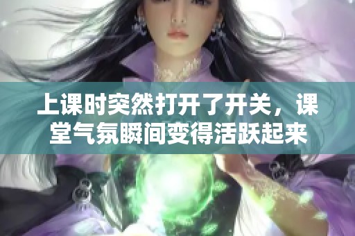 上课时突然打开了开关，课堂气氛瞬间变得活跃起来