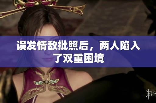误发情敌批照后，两人陷入了双重困境
