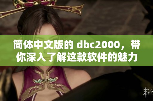 简体中文版的 dbc2000，带你深入了解这款软件的魅力与功能。