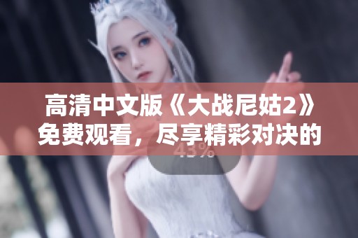 高清中文版《大战尼姑2》免费观看，尽享精彩对决的全新体验