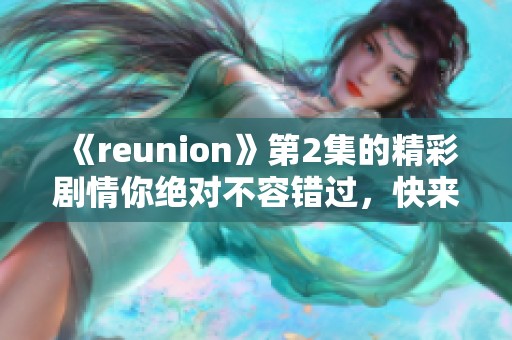 《reunion》第2集的精彩剧情你绝对不容错过，快来一起回顾吧