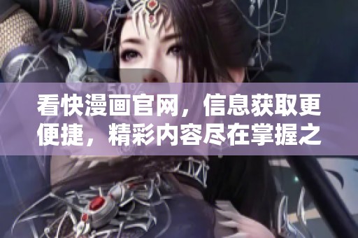 看快漫画官网，信息获取更便捷，精彩内容尽在掌握之中
