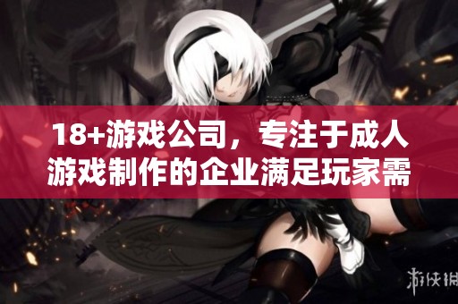 18+游戏公司，专注于**游戏制作的企业满足玩家需求