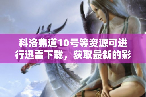 科洛弗道10号等资源可进行迅雷下载，获取最新的影片信息和观看体验。