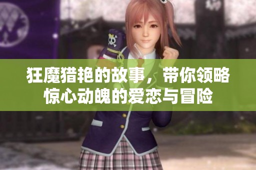 狂魔猎艳的故事，带你领略惊心动魄的爱恋与冒险
