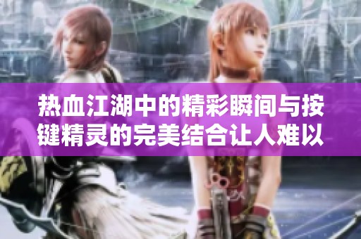 热血江湖中的精彩瞬间与按键精灵的完美结合让人难以忘怀