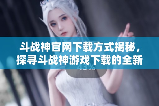 斗战神官网下载方式揭秘，探寻斗战神游戏下载的全新途径与体验！