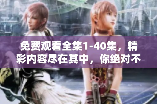 免费观看全集1-40集，精彩内容尽在其中，你绝对不容错过！