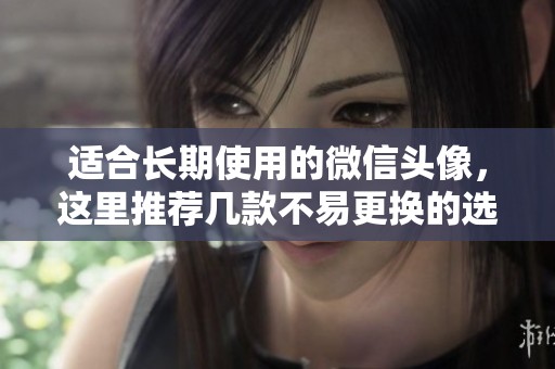 适合长期使用的微信头像，这里推荐几款不易更换的选择