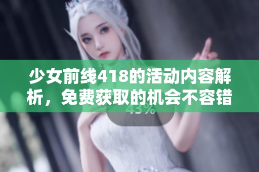 少女前线418的活动内容解析，免费获取的机会不容错过