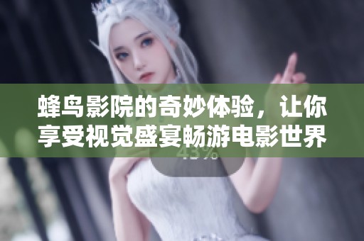 蜂鸟影院的奇妙体验，让你享受视觉盛宴畅游电影世界