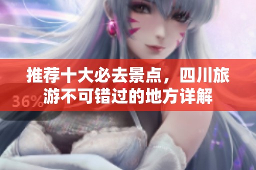 推荐十大必去景点，四川旅游不可错过的地方详解