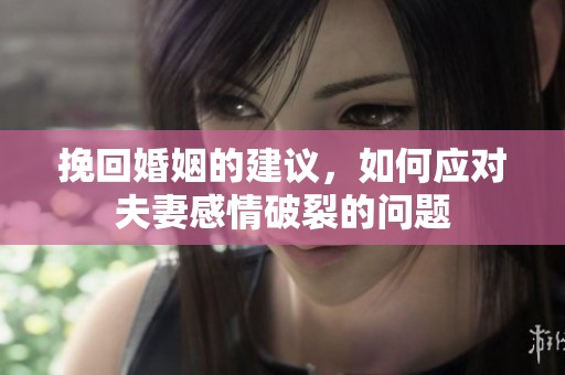 挽回婚姻的建议，如何应对夫妻感情破裂的问题