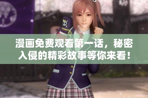 漫画免费观看第一话，秘密入侵的精彩故事等你来看！