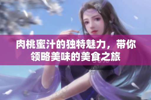 肉桃蜜汁的独特魅力，带你领略美味的美食之旅